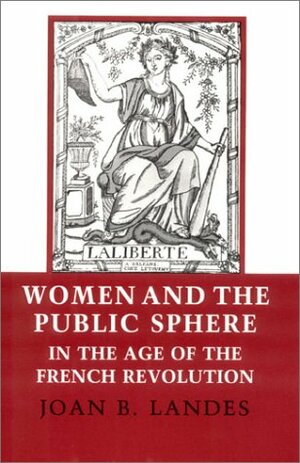 Women and the Public Sphere in the Age of the French Revolution by Joan B. Landes