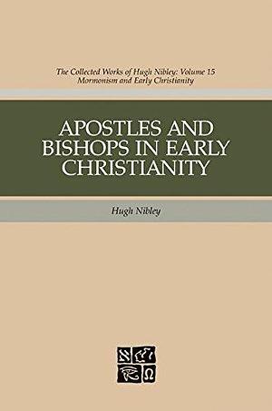 Apostles and Bishops in Early Christianity: The Collected Works of Hugh Nibley, Volume 15 by John F. Hall, Hugh Nibley, Hugh Nibley, John W. Welch