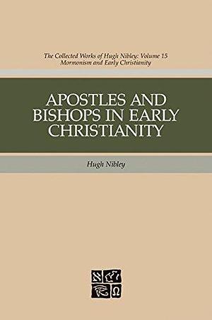 Apostles and Bishops in Early Christianity: The Collected Works of Hugh Nibley, Volume 15 by Hugh Nibley, Hugh Nibley, John F. Hall, John W. Welch