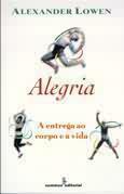 Alegria: A entrega ao corpo e a vida by Alexander Lowen