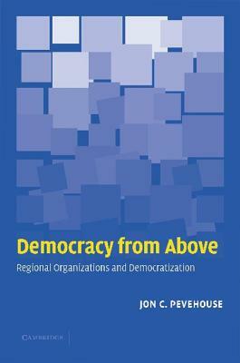 Democracy from Above: Regional Organizations and Democratization by Jon C. Pevehouse