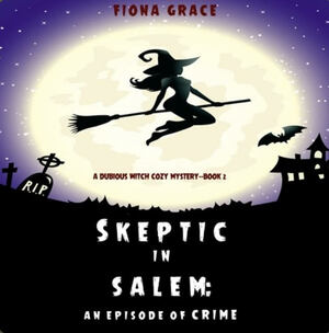 Skeptic in Salem: An Episode of Crime (A Dubious Witch Cozy Mystery #2) by Fiona Grace