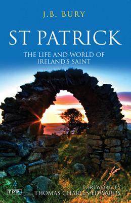 St Patrick: The Life and World of Ireland's Saint by J. B. Bury