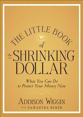 The Little Book of the Shrinking Dollar: What You Can Do to Protect Your Money Now by Addison Wiggin