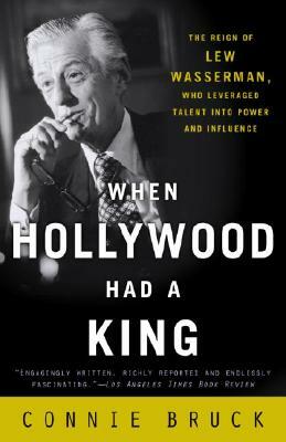 When Hollywood Had a King: The Reign of Lew Wasserman, Who Leveraged Talent Into Power and Influence by Connie Bruck