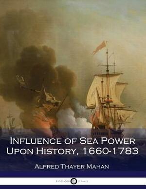 Influence of Sea Power Upon History, 1660-1783 (Illustrated) by Alfred Thayer Mahan