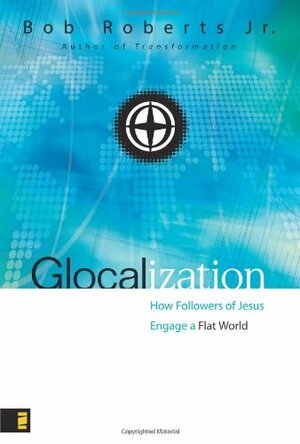 Glocalization: How Followers of Jesus Engage a Flat World by Bob Roberts Jr.