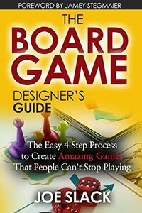 The Board Game Designer's Guide: The Easy 4 Step Process to Create Amazing Games That People Can't Stop Playing by Joe Slack