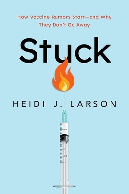 Stuck: How Vaccine Rumors Start -- And Why They Don't Go Away by Heidi J. Larson