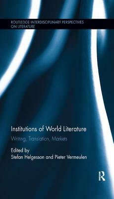 Institutions of World Literature: Writing, Translation, Markets by 