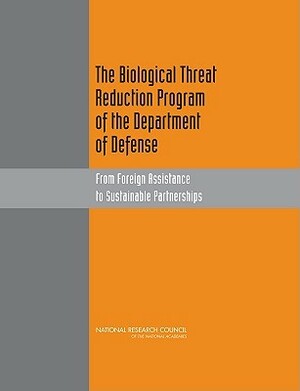 The Biological Threat Reduction Program of the Department of Defense: From Foreign Assistance to Sustainable Partnerships by Policy and Global Affairs, Development Security and Cooperation, National Research Council