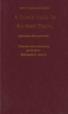 A Priest's Guide for the Great Festival Aghorasiva's Mahotsavavidhi by Richard H. Davis