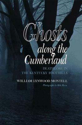 Ghosts Along Cumberland: Deathlore Kentucky Foothills by William Lynwood Montell