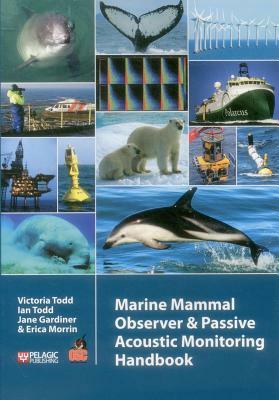 Marine Mammal Observer and Passive Acoustic Monitoring Handbook by Victoria Todd, Jane Gardiner, Ian Todd