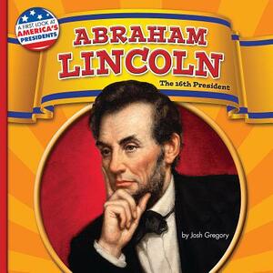 Abraham Lincoln: The 16th President by Josh Gregory