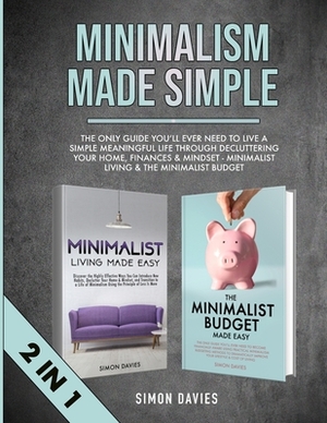 Minimalism Made Simple: The Only Guide You'll Ever Need To Live A Simple Meaningful Life Through Decluttering Your Home, Finances & Mindset - by Simon Davies