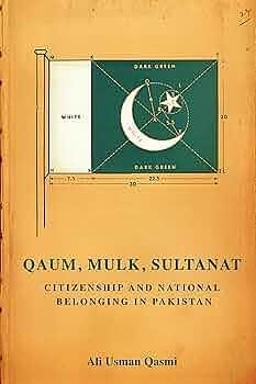 Qaum, Mulk, Sultanat: Citizenship and National Belonging in Pakistan by Ali Usman Qasmi