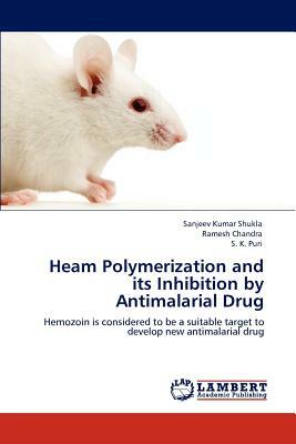 Heam Polymerization and Its Inhibition by Antimalarial Drug by Sanjeev Kumar Shukla, Ramesh Chandra, S. K. Puri