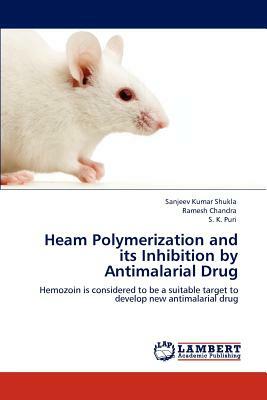 Heam Polymerization and Its Inhibition by Antimalarial Drug by S. K. Puri, Ramesh Chandra, Sanjeev Kumar Shukla