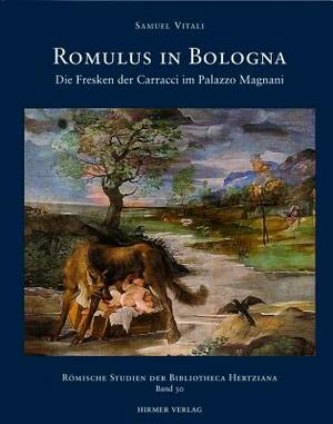 Romulus in Bologna: Die Fresken Der Caracci Im Palazzo Magnani by Sybille Ebert-Schifferer, Elisabeth Kieven