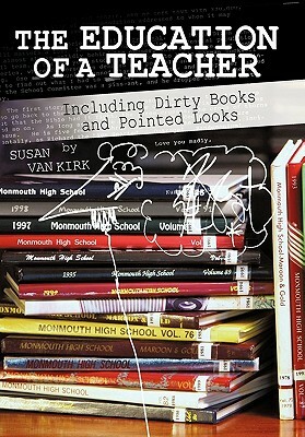 The Education of a Teacher: Including Dirty Books and Pointed Looks by Susan Van Kirk