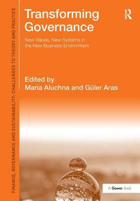 Transforming Governance: New Values, New Systems in the New Business Environment by Maria Aluchna, Güler Aras