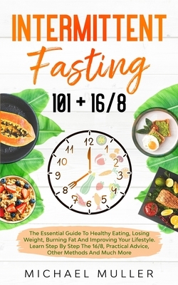 Intermittent Fasting: The Essential Guide to Healthy Eating, Losing Weight, Burning Fat and Improving your Lifestyle. Learn Step by Step the by Michael Muller