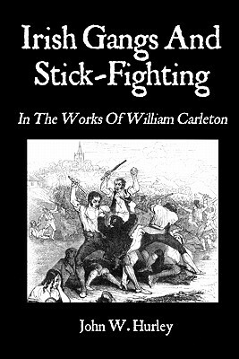 Irish Gangs And Stick-Fighting: In The Works Of William Carleton by William Carleton, John W. Hurley