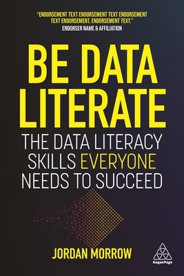 Be Data Literate: The Data Literacy Skills Everyone Needs to Succeed by Jordan Morrow