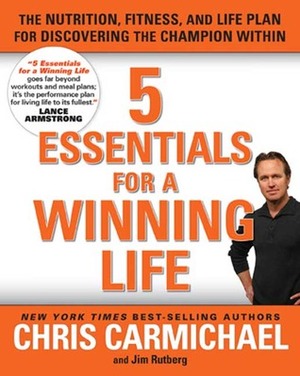 5 Essentials for a Winning Life: The Nutrition, Fitness, and Life Plan for Discovering the Champion Within by Chris Carmichael, Jim Rutberg