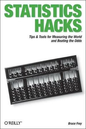 Statistics Hacks: Tips & Tools for Measuring the World and Beating the Odds by Bruce B. Frey