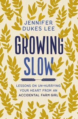 Growing Slow: Lessons on Un-Hurrying Your Heart from an Accidental Farm Girl by Jennifer Dukes Lee