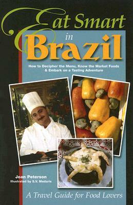 Eat Smart in Brazil: How to Decipher the Menu, Know the Market Foods & Embark on a Tasting Adventure by Joan Peterson