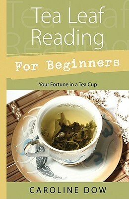 Tea Leaf Reading for Beginners: Your Fortune in a Tea Cup by Caroline Dow