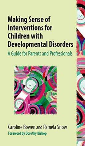 Making Sense of Interventions for Children with Developmental Disorders: A Guide for Parents and Professionals by Caroline Bowen