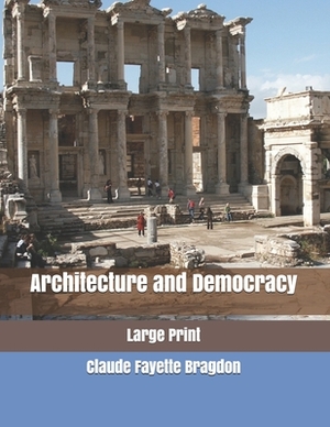 Architecture and Democracy: Large Print by Claude Fayette Bragdon