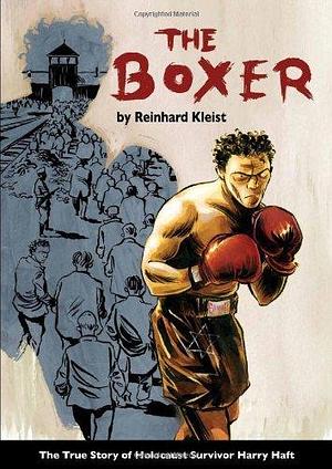 The Boxer: The True Story of Holocaust Survivor Harry Haft by Reinhard Kleist by Reinhard Kleist, Reinhard Kleist