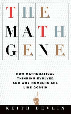The Math Gene: How Mathematical Thinking Evolved and Why Numbers Are Like Gossip by Keith Devlin