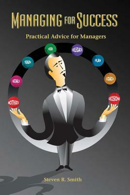 Managing for Success: Practical Advice for Managers by Steven R. Smith