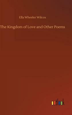 The Kingdom of Love and Other Poems by Ella Wheeler Wilcox
