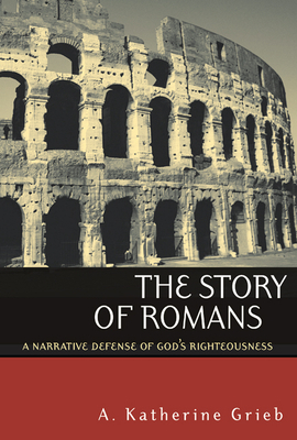 The Story of Romans: A Narrative Defense of God's Righteousness by A. Katherine Grieb