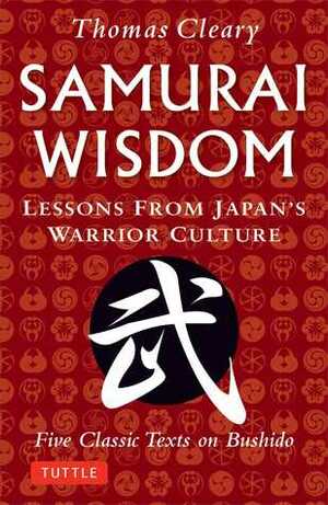 Samurai Wisdom: Lessons from Japan's Warrior Culture - Five Classic Texts on Bushido by Thomas Cleary