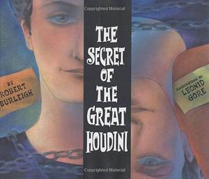 The Secret of the Great Houdini by Leonid Gore, Robert Burleigh