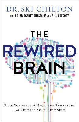 The Rewired Brain: Free Yourself of Negative Behaviors and Release Your Best Self by Ski Chilton, Margaret Rukstalis, A.J. Gregory
