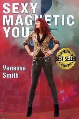Sexy Magnetic You: Commit to your Inner Soulmate and become Magnetic Love. by Vanessa Smith