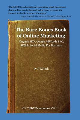 The Bare Bones Book of Online Marketing: Organic Seo, Google Adwords Ppc, Sem & Social Media for Business by Joshua Clark