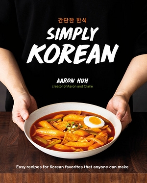 Simply Korean: Easy Recipes for Kimchi, Noodles, Soups, and More by Aaron Huh