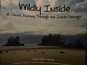 Wildly Inside: A Visual Journey Through the Inside Passage by Susan Marie Conrad