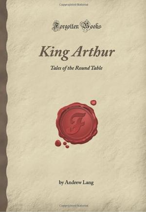 King Arthur; Tales of the Round Table by Andrew Lang