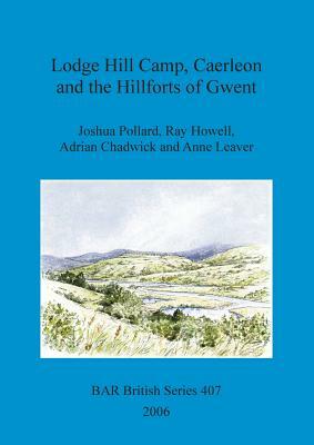 Lodge Hill Camp, Caerleon and the Hillforts of Gwent by Adrian M. Chadwick, Joshua Pollard, Ray Howell